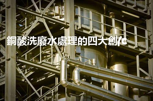 銅酸洗廢水處理的四大創(chuàng)新技術(shù)，揭秘環(huán)保新篇章！